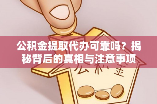 合水公积金提取代办可靠吗？揭秘背后的真相与注意事项