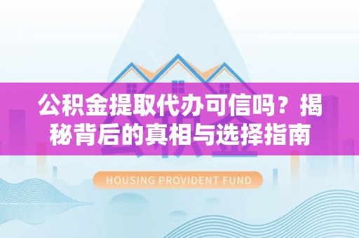 支付公积金提取代办可信吗？揭秘背后的真相与选择指南