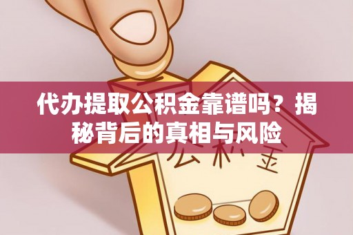 支付代办提取公积金靠谱吗？揭秘背后的真相与风险
