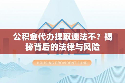 支付公积金代办提取违法不？揭秘背后的法律与风险