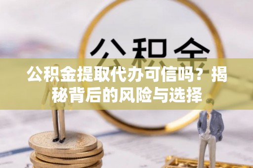 梅州公积金提取代办可信吗？揭秘背后的风险与选择