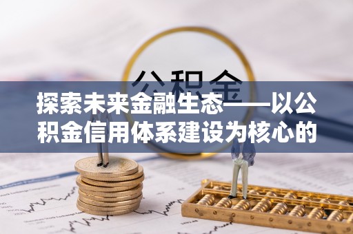 支付探索未来金融生态——以公积金信用体系建设为核心的创新与发展