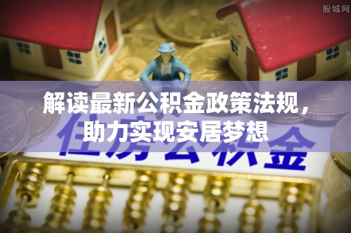 支付解读最新公积金政策法规，助力实现安居梦想