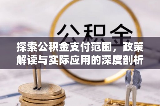 合水探索公积金支付范围，政策解读与实际应用的深度剖析
