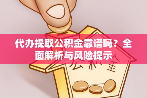 霞山代办提取公积金靠谱吗？全面解析与风险提示