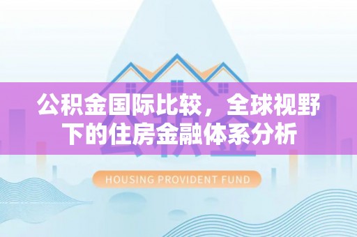 海安公积金国际比较，全球视野下的住房金融体系分析